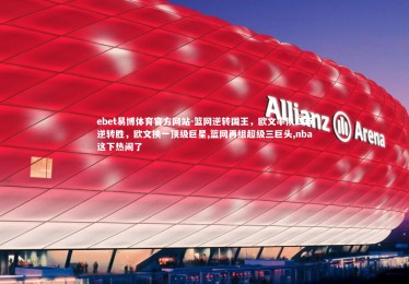 ebet易博体育官方网站-篮网逆转国王，欧文率队四节逆转胜，欧文换一顶级巨星,篮网再组超级三巨头,nba这下热闹了