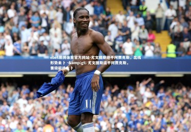 ebet易博体育官方网站-尤文图斯绝平阿贾克斯，出线形势未卜 -> 尤文图斯逼平阿贾克斯，晋级前途未卜