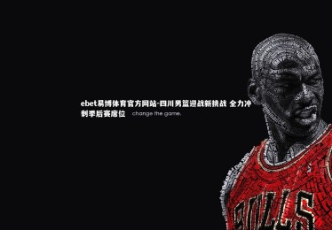 ebet易博体育官方网站-四川男篮迎战新挑战 全力冲刺季后赛席位