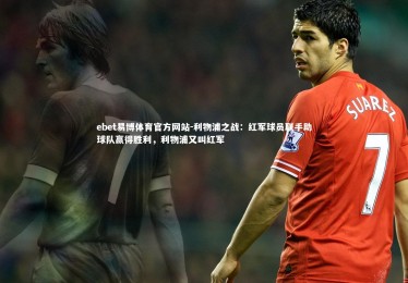 ebet易博体育官方网站-利物浦之战：红军球员联手助球队赢得胜利，利物浦又叫红军