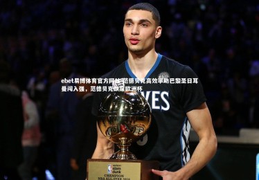 ebet易博体育官方网站-范德贝克高效率助巴黎圣日耳曼闯入强，范德贝克缺席欧洲杯