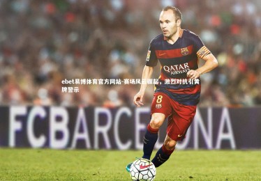 ebet易博体育官方网站-赛场风云骤起，激烈对抗引黄牌警示