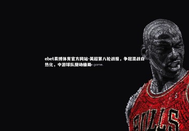 ebet易博体育官方网站-英超第八轮战报，争冠混战白热化，中游球队搅动格局