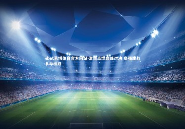 ebet易博体育官方网站-激情点燃巅峰对决 豪强鏖战争夺桂冠