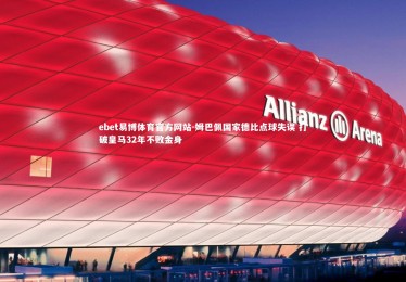 ebet易博体育官方网站-姆巴佩国家德比点球失误 打破皇马32年不败金身