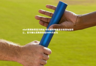 ebet易博体育官方网站-切尔西前锋雅克松租借加盟拜仁，官方确认买断条款超8000万欧元