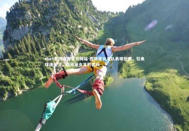 ebet易博体育官方网站-西班牙女足队表现抢眼，引来球迷关注，西班牙女足厉害吗