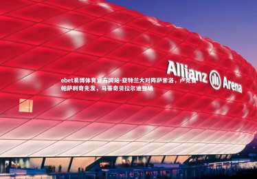 ebet易博体育官方网站-亚特兰大对阵萨索洛，卢克曼帕萨利奇先发，马蒂奇贝拉尔迪登场