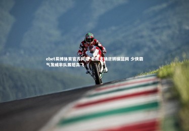 ebet易博体育官方网站-老鹰主场逆转擒篮网 少侠霸气发威率队展翅高飞