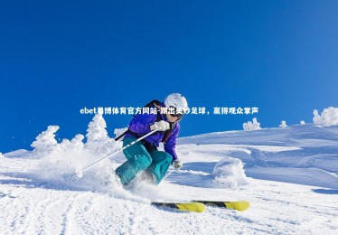 ebet易博体育官方网站-踢出美妙足球，赢得观众掌声