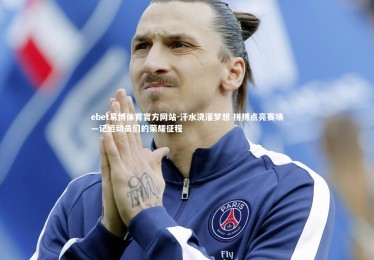 ebet易博体育官方网站-汗水浇灌梦想 拼搏点亮赛场—记运动员们的荣耀征程