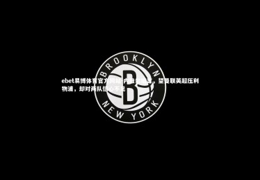 ebet易博体育官方网站-内维尔坦言，望曼联英超压利物浦，却对两队信心不足