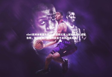 ebet易博体育官方网站-欧国联比赛：保加利亚队遗憾告败，淘汰离场，保加利亚是不是欧盟成员国