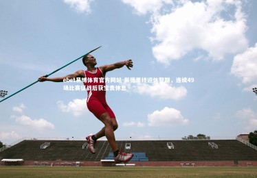 ebet易博体育官方网站-佩德里终迎休整期，连续49场比赛征战后获宝贵休息