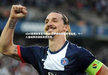 ebet易博体育官方网站-巴萨进攻风暴席卷全场，十一人皆成利刃创历史性大胜