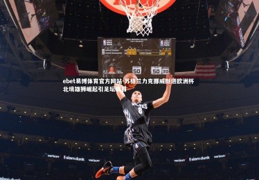 ebet易博体育官方网站-苏格兰力克挪威挺进欧洲杯 北境雄狮崛起引足坛瞩目