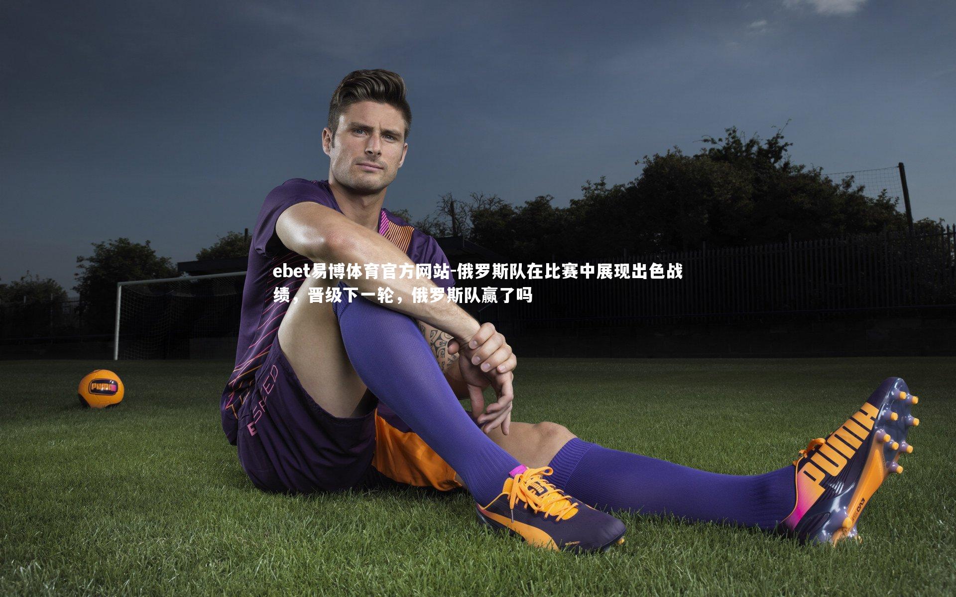 俄罗斯队在比赛中展现出色战绩，晋级下一轮，俄罗斯队赢了吗