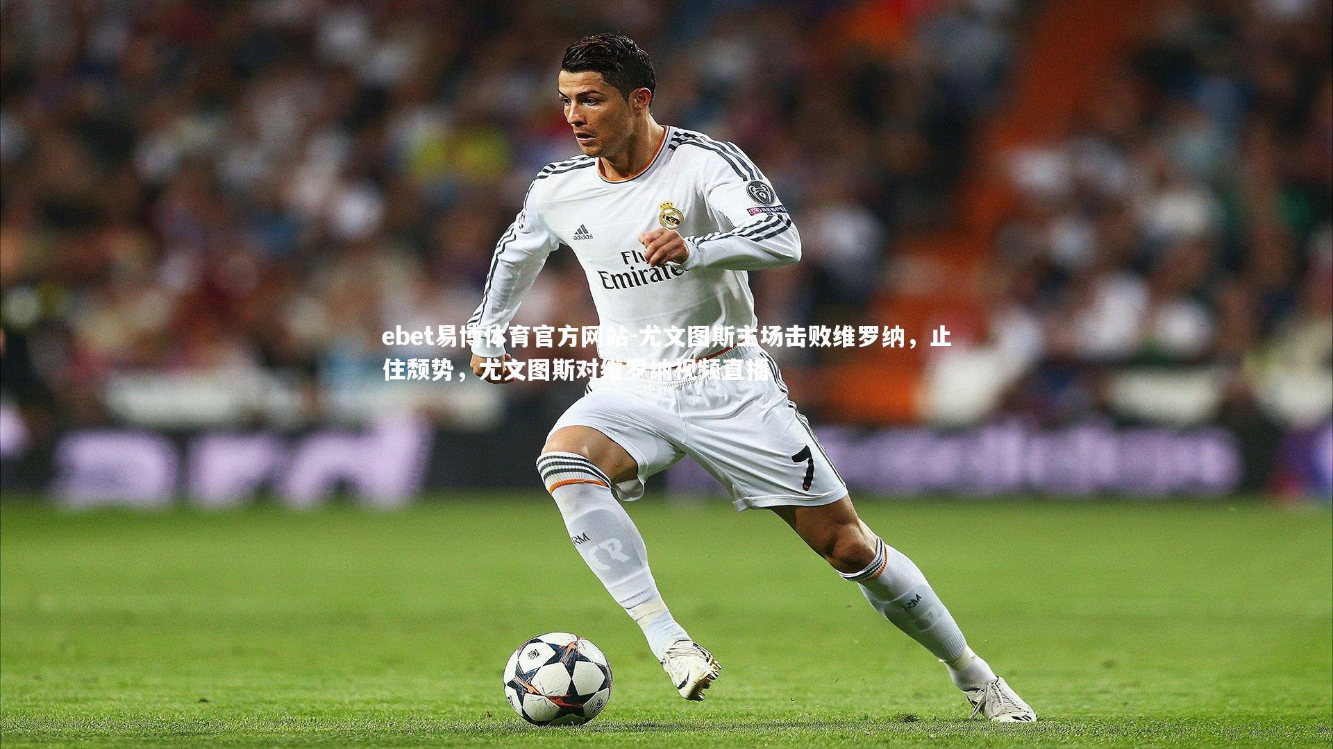 ebet易博体育官方网站-尤文图斯主场击败维罗纳，止住颓势，尤文图斯对维罗纳视频直播