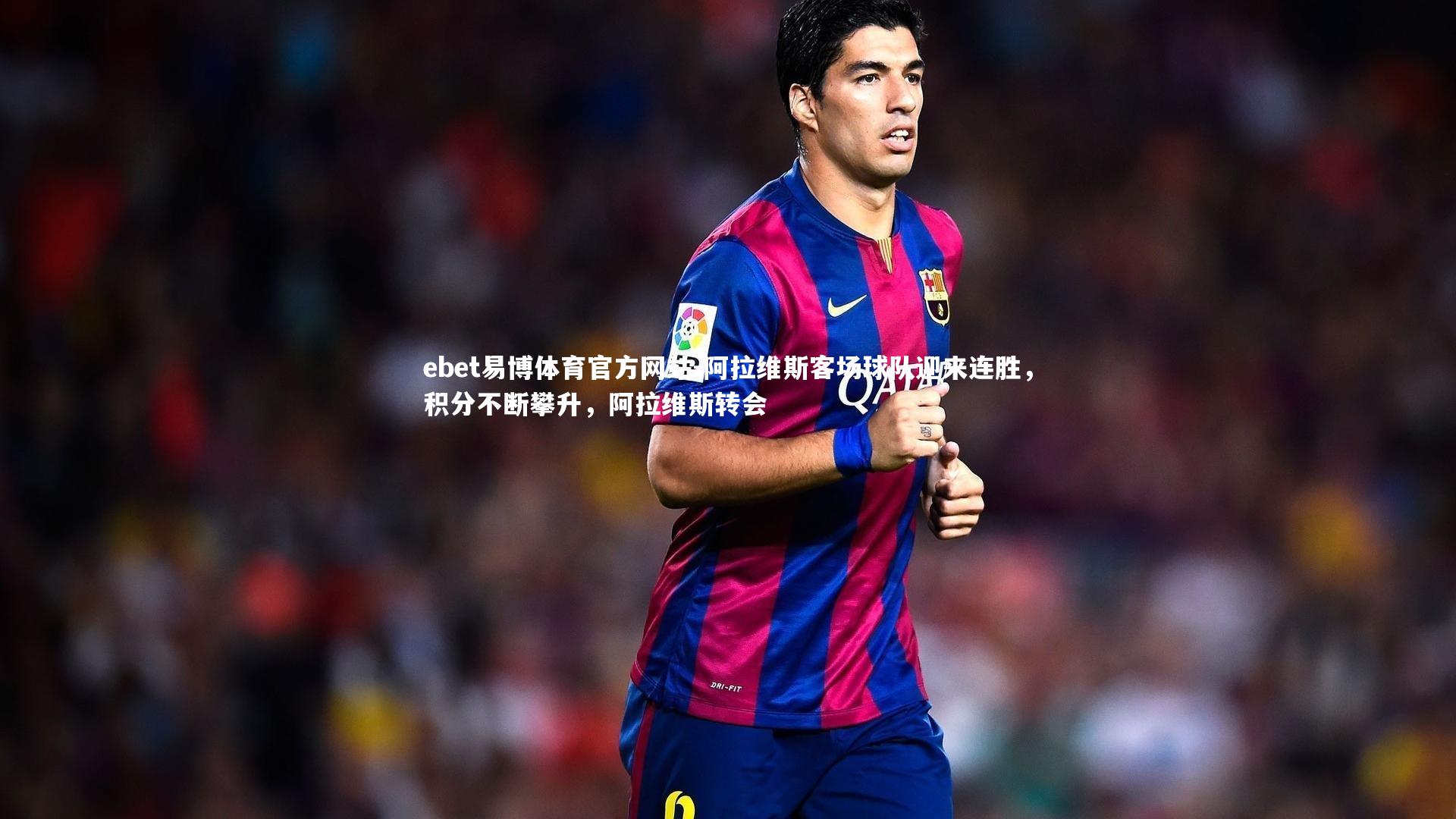 阿拉维斯客场球队迎来连胜，积分不断攀升，阿拉维斯转会