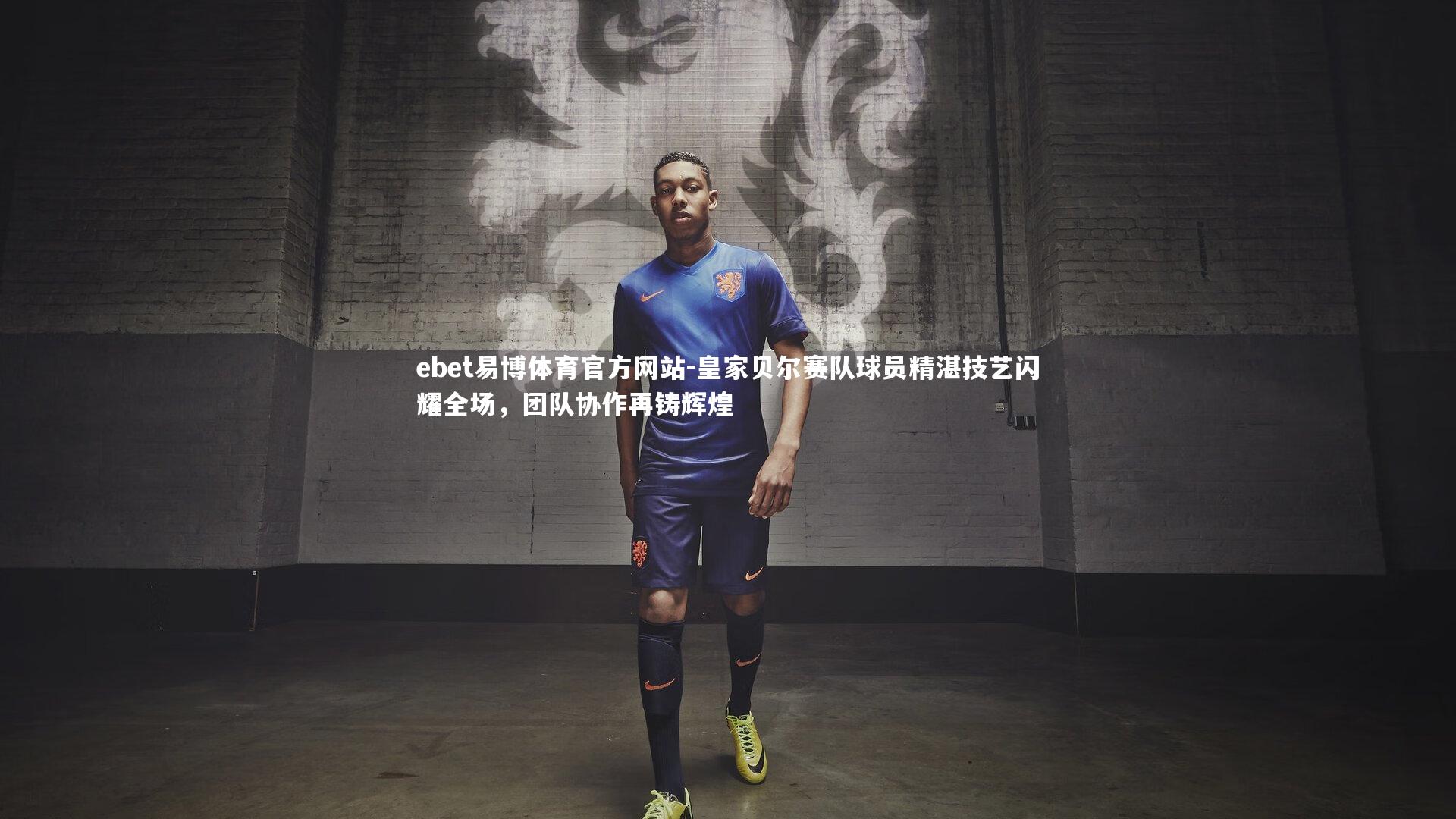 皇家贝尔赛队球员精湛技艺闪耀全场，团队协作再铸辉煌