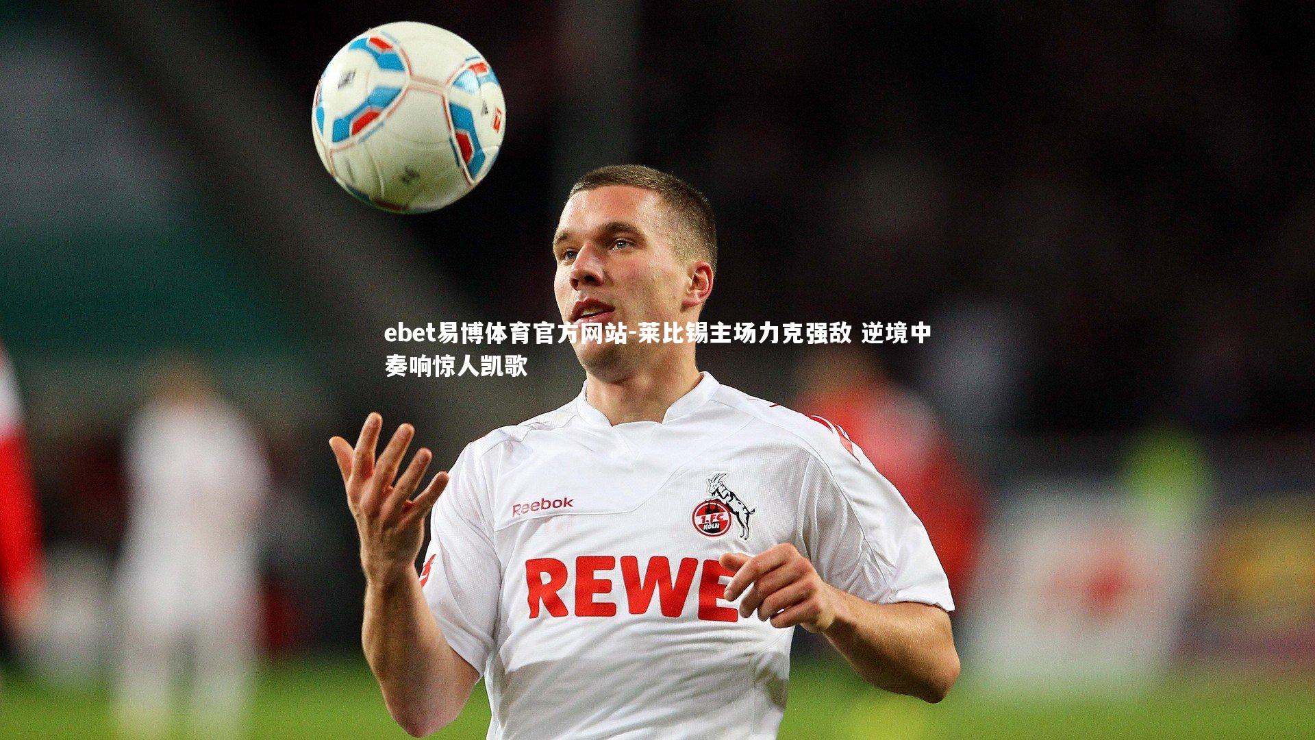莱比锡主场力克强敌 逆境中奏响惊人凯歌