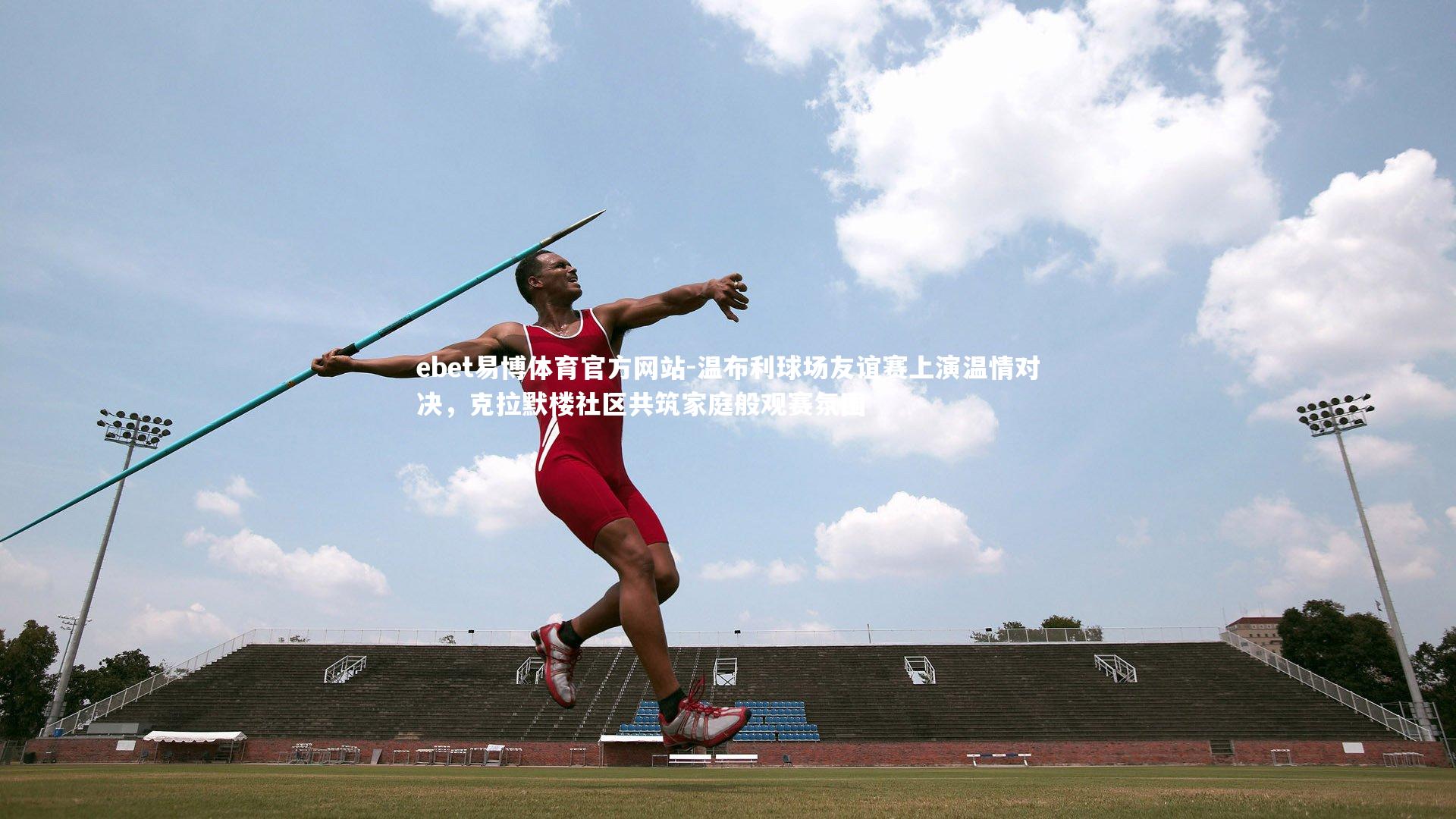 温布利球场友谊赛上演温情对决，克拉默楼社区共筑家庭般观赛氛围