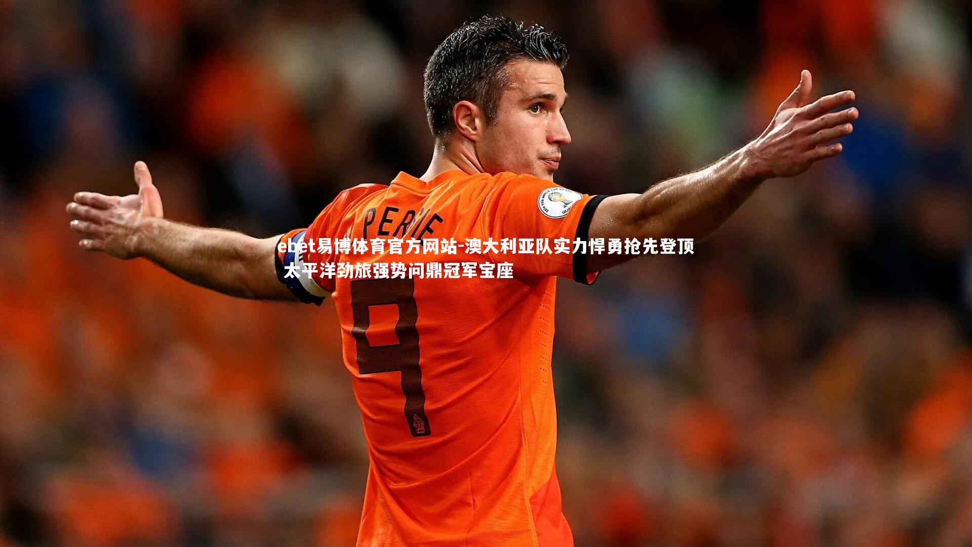 澳大利亚队实力悍勇抢先登顶 太平洋劲旅强势问鼎冠军宝座