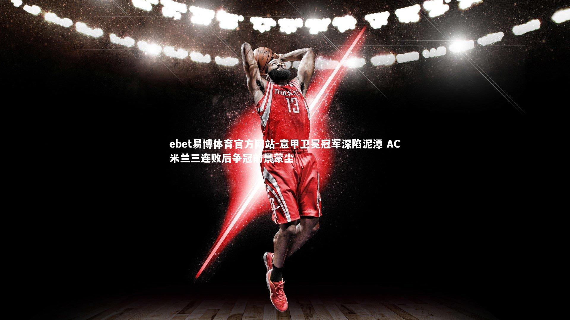 意甲卫冕冠军深陷泥潭 AC米兰三连败后争冠前景蒙尘