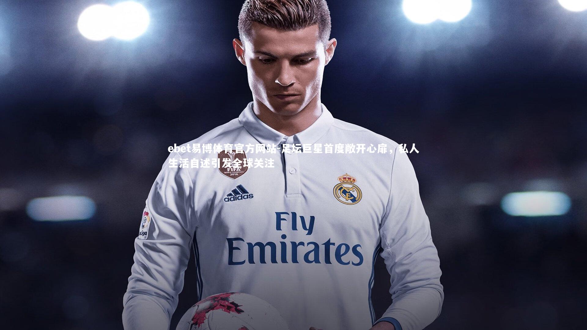 足坛巨星首度敞开心扉，私人生活自述引发全球关注