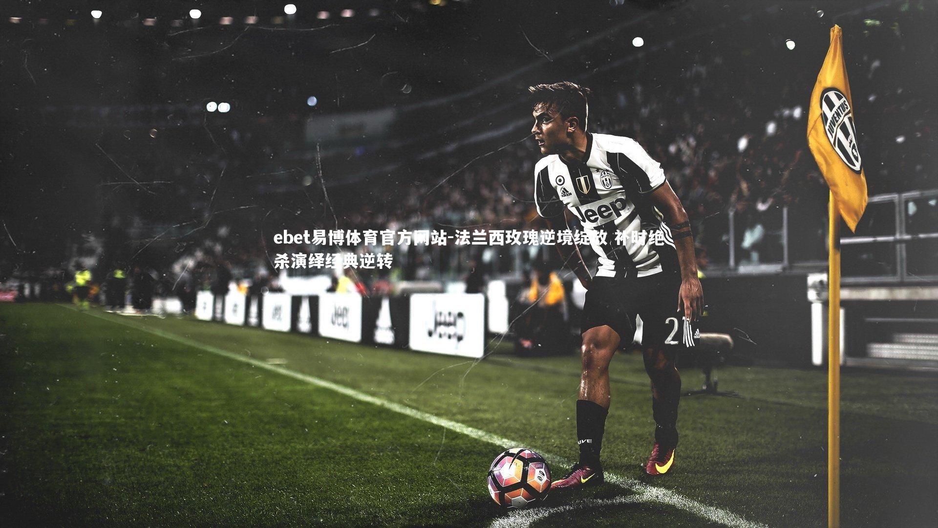 法兰西玫瑰逆境绽放 补时绝杀演绎经典逆转