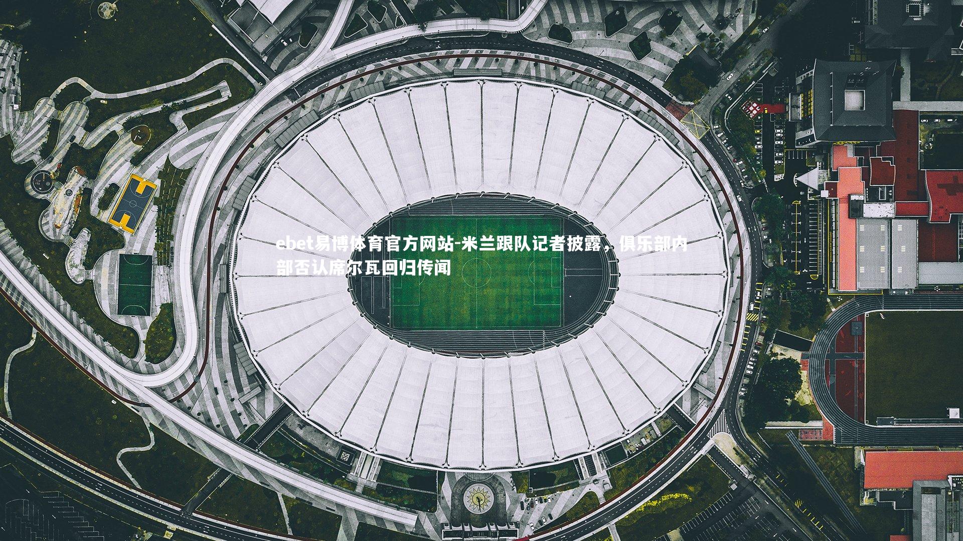 米兰跟队记者披露,俱乐部内部否认席尔瓦回归传闻